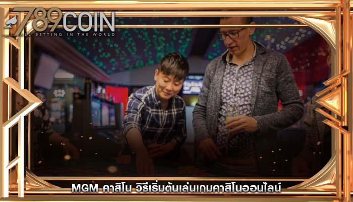 mgm คาสิโน วิธีเริ่มต้นเล่นเกมคาสิโนออนไลน์